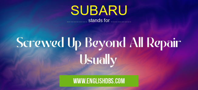 SUBARU means Screwed Up Beyond All Repair Usually SUBARU