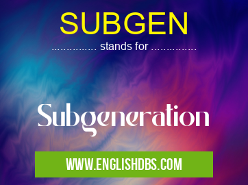 SUBGEN means Subgeneration SUBGEN