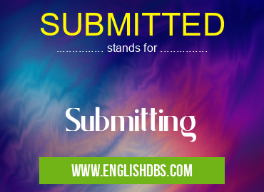 SUBMITTED means Submitting SUBMITTED
