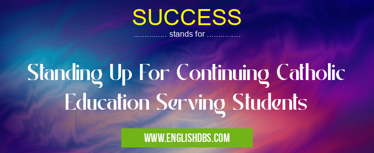 SUCCESS means Standing Up For Continuing Catholic Education Serving Students SUCCESS