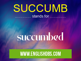 SUCCUMB means succumbed SUCCUMB