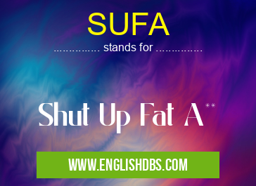 SUFA means Shut Up Fat A** SUFA