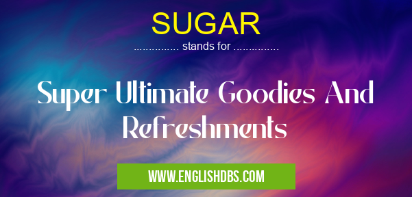 SUGAR means Super Ultimate Goodies And Refreshments SUGAR