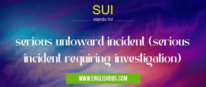 SUI means serious untoward incident (serious incident requiring investigation) SUI