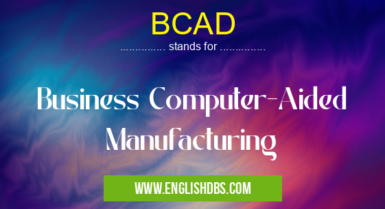 BCAD means Business Computer-Aided Manufacturing BCAD