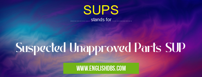 SUPS means Suspected Unapproved Parts SUP SUPS