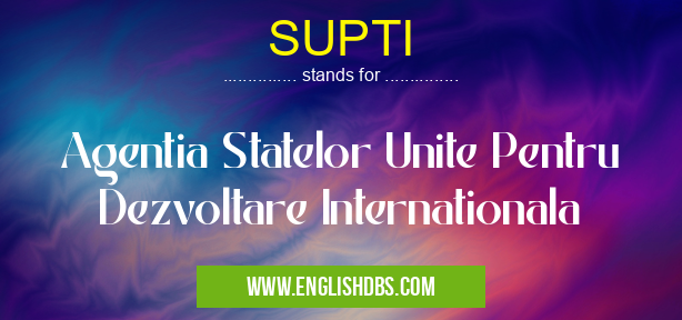 SUPTI means Agentia Statelor Unite Pentru Dezvoltare Internationala SUPTI