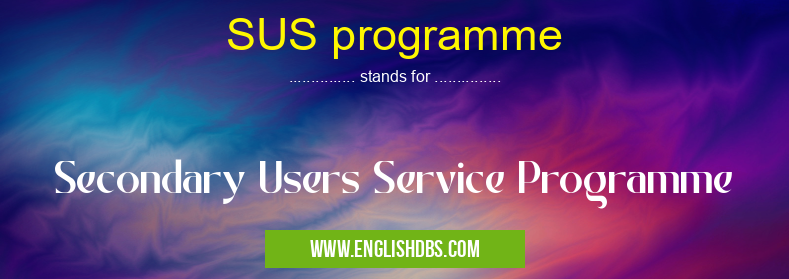 SUS programme means Secondary Users Service Programme SUS programme