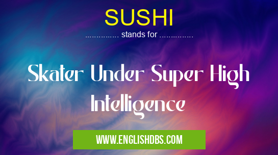SUSHI means Skater Under Super High Intelligence SUSHI