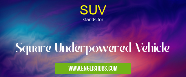 SUV means Square Underpowered Vehicle SUV