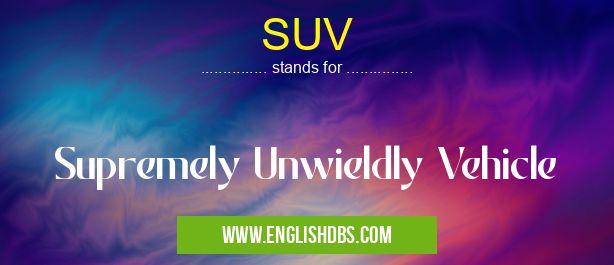 SUV means Supremely Unwieldly Vehicle SUV