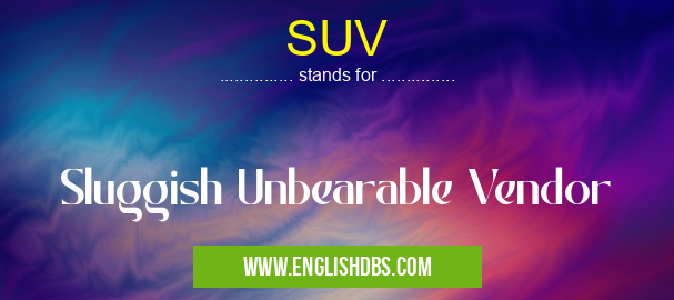SUV means Sluggish Unbearable Vendor SUV