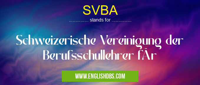 SVBA means Schweizerische Vereinigung der Berufsschullehrer für SVBA