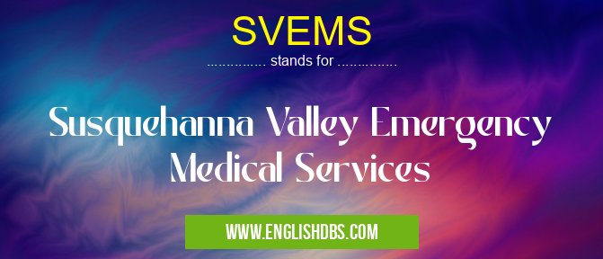 SVEMS means Susquehanna Valley Emergency Medical Services SVEMS