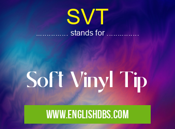 SVT means Soft Vinyl Tip SVT