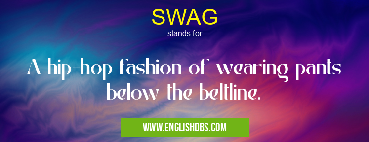 SWAG means A hip-hop fashion of wearing pants below the beltline. SWAG