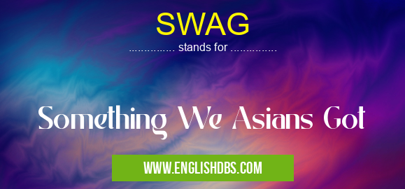 SWAG means Something We Asians Got SWAG