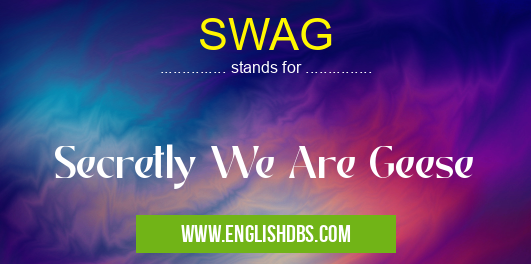SWAG means Secretly We Are Geese SWAG