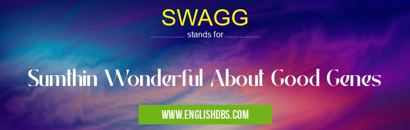 SWAGG means Sumthin Wonderful About Good Genes SWAGG