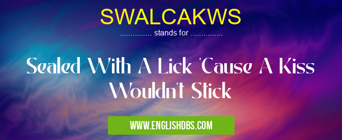 SWALCAKWS means Sealed With A Lick 'Cause A Kiss Wouldn't Stick SWALCAKWS
