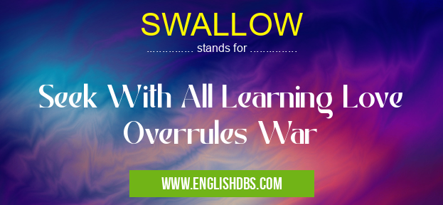 SWALLOW means Seek With All Learning Love Overrules War SWALLOW