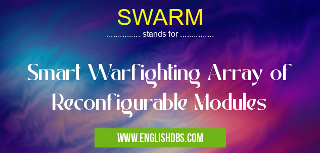 SWARM means Smart Warfighting Array of Reconfigurable Modules SWARM