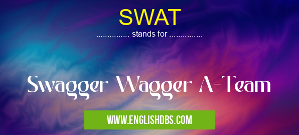 SWAT means Swagger Wagger A-Team SWAT