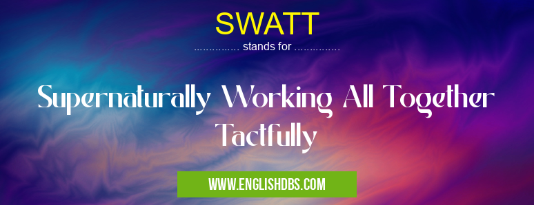 SWATT means Supernaturally Working All Together Tactfully SWATT