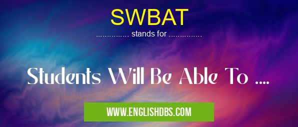 SWBAT means Students Will Be Able To .... SWBAT