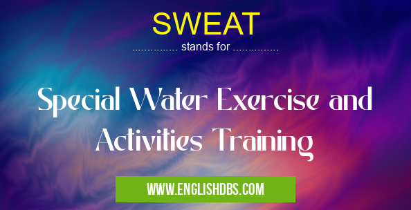 SWEAT means Special Water Exercise and Activities Training SWEAT