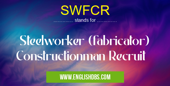 SWFCR means Steelworker (fabricator) Constructionman Recruit SWFCR