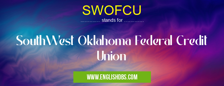 SWOFCU means SouthWest Oklahoma Federal Credit Union SWOFCU