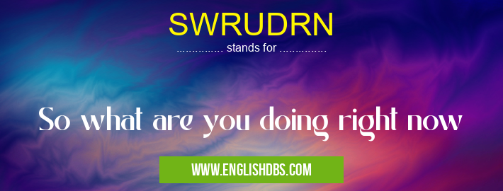 SWRUDRN means So what are you doing right now SWRUDRN