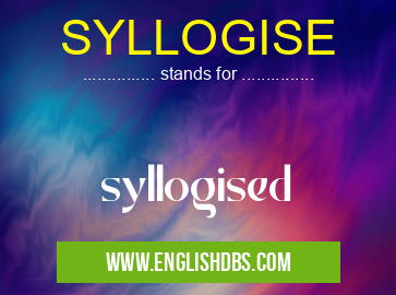 SYLLOGISE means syllogised SYLLOGISE
