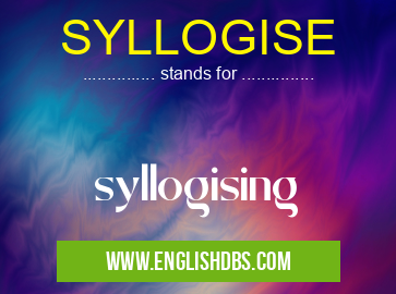 SYLLOGISE means syllogising SYLLOGISE