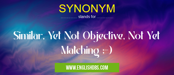 SYNONYM means Similar, Yet Not Objective, Not Yet Matching ;-) SYNONYM