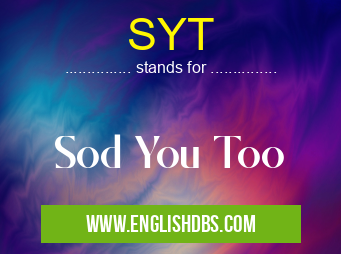 SYT means Sod You Too SYT