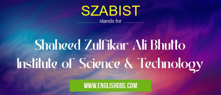 SZABIST means Shaheed Zulfikar Ali Bhutto Institute of Science & Technology SZABIST