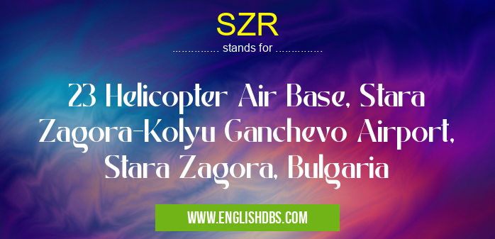 SZR means 23 Helicopter Air Base, Stara Zagora-Kolyu Ganchevo Airport, Stara Zagora, Bulgaria SZR