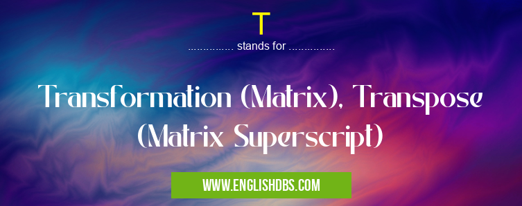 T means Transformation (Matrix), Transpose (Matrix Superscript) T
