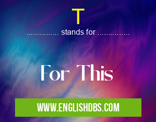 T means For This T