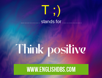 T ;) means Think positive T ;)