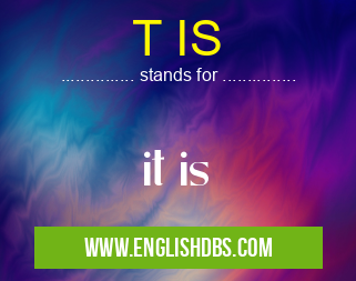T IS means it is T IS