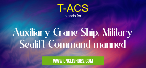 T-ACS means Auxiliary Crane Ship, Military Sealift Command manned T-ACS