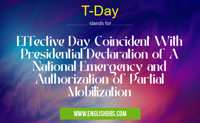 T-Day means Effective Day Coincident With Presidential Declaration of A National Emergency and Authorization of Partial Mobilization T-Day