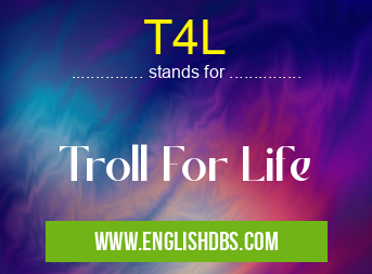 T4L means Troll For Life T4L