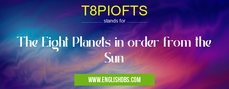 T8PIOFTS means The Eight Planets in order from the Sun T8PIOFTS