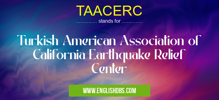 TAACERC means Turkish American Association of California Earthquake Relief Center TAACERC