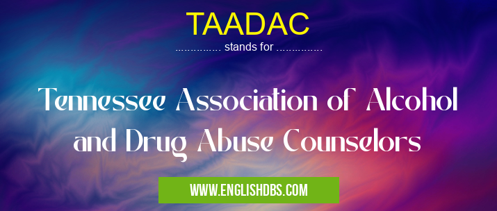 TAADAC means Tennessee Association of Alcohol and Drug Abuse Counselors TAADAC