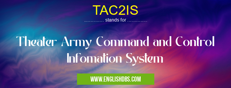 TAC2IS means Theater Army Command and Control Infomation System TAC2IS